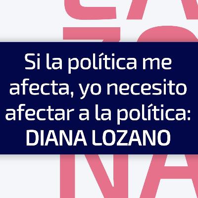 E6 / T5 Si la política me afecta, yo necesito afectar a la política: Diana Lozano E6 / T5 Si la política me afecta, yo necesito afectar a la política: Diana Lozano