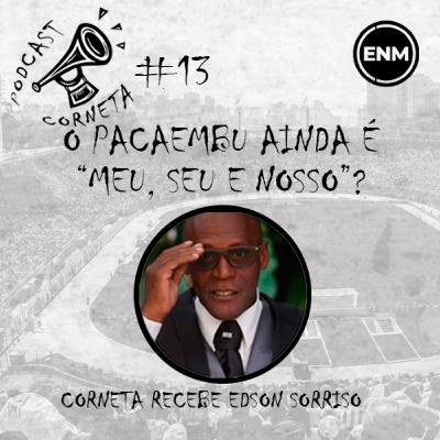 #13 - CORNETA RECEBE EDSON SORRISO: O PACAEMBU AINDA É "SEU, MEU E NOSSO"?