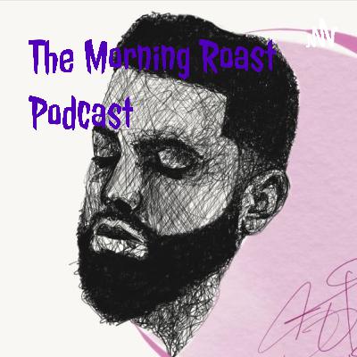 "The Morning Roast Podcast!" Ep;3