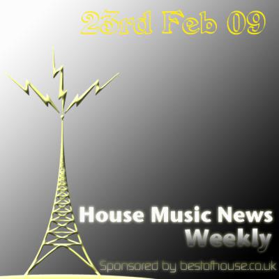 House Music News Weekly - 23rd Feb 09 House Music News Weekly - 23rd Feb 09