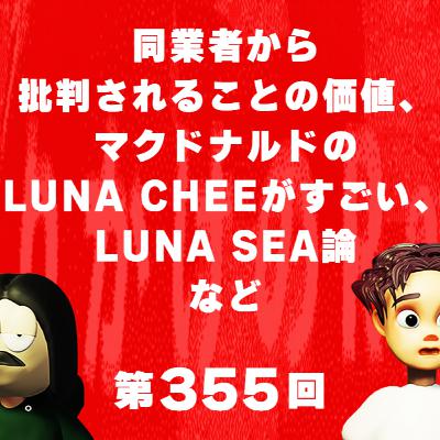 第355回 同業者から批判されることの価値、マクドナルドのLUNA CHEEがすごい、LUNA SEA論、など