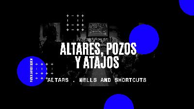 Altares, Pozos Y Atajos || Altars, Wells, and Shortcuts Altares, Pozos Y Atajos || Altars, Wells, and Shortcuts