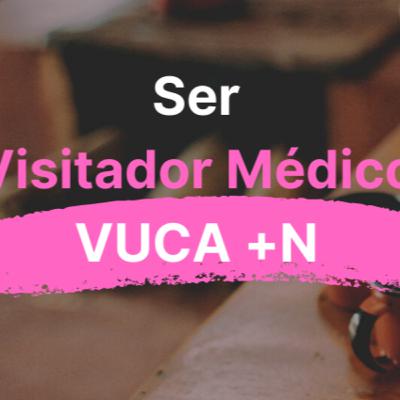 Ser Visitador Médico VUCA+N Ser Visitador Médico VUCA+N