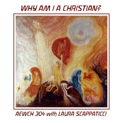 AEWCH 304: WHY AM I A CHRISTIAN? with LAURA SCAPPATICCI