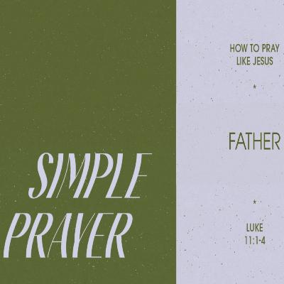 SIMPLE PRAYER Luke 11:1-4 Pt.1 - FATHER