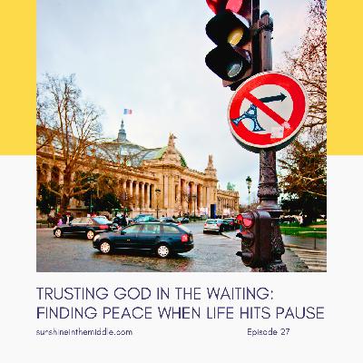 27. Trusting God in the Waiting: Finding Peace When Life Hits Pause 27. Trusting God in the Waiting: Finding Peace When Life Hits Pause