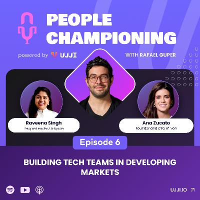 Episode 6: Building Tech Teams - Ana Zucato, Raveena Singh & Rafael Guper | People Championing Podcast | Season 2