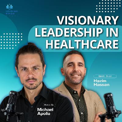 Visionary Leadership in Healthcare | Hazim Hassan | Leading Minds Revealed | EP 106 Visionary Leadership in Healthcare | Hazim Hassan | Leading Minds Revealed | EP 106