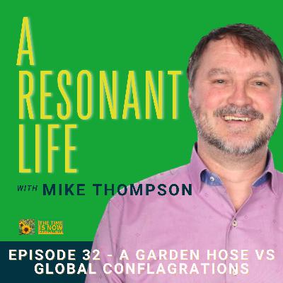 Episode 32 - A Garden Hose vs Global Conflagrations