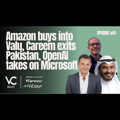 VC React Podcast (E41): Amazon Buys Into ValU, Careem Exits Pakistan, & OpenAI Takes On Microsoft.