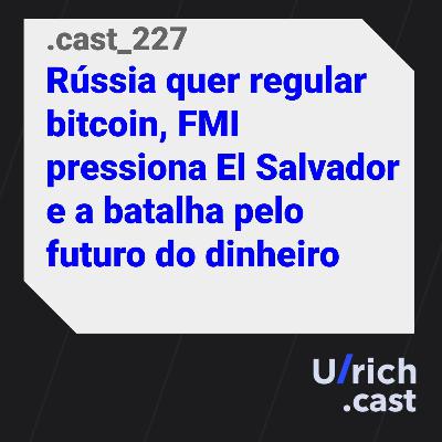 Ep. 227 - Rússia quer regular bitcoin, FMI pressiona El Salvador e a batalha pelo futuro do dinheiro