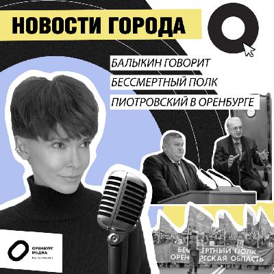 Балыкин говорит. Бессмертный полк. Пиотровский в Оренбурге. Новости города О