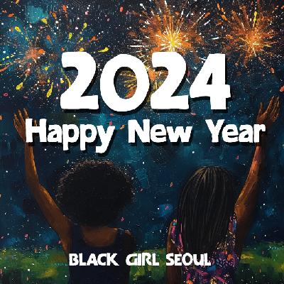 Black Girl Seoul's 2024 Happy New Year Episode Black Girl Seoul's 2024 Happy New Year Episode