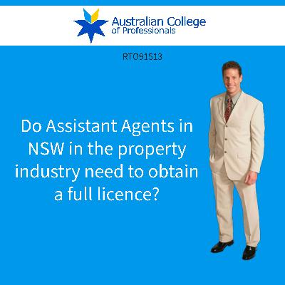 Do Assistant Agents in NSW in the property industry need to obtain a full licence?