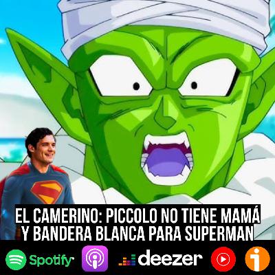 S9 Ep45: El Camerino: Piccolo no tiene mamá y bandera blanca para Superman