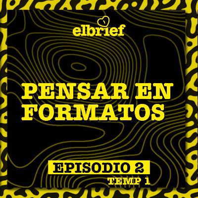 El Brief T1EP2 Pensar en Formatos El Brief T1EP2 Pensar en Formatos