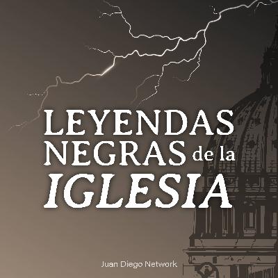 ¿Qué son las Leyendas negras de la Iglesia?