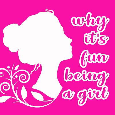 EP 7: Why It's Fun Being A Girl