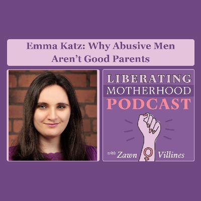 S3 Ep6: Emma Katz: Why Abusive Men Are Not Good Parents (re-release)