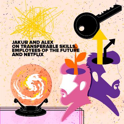 Jakub and Alex on transferable skills, employees of the future and Netflix