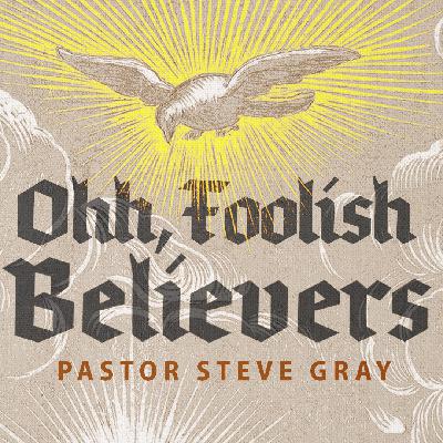 Ohh Foolish Believers — Pastor Steve Gray Ohh Foolish Believers — Pastor Steve Gray