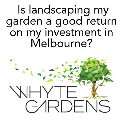 Will landscaping my garden deliver a good return on investment in Melbourne?