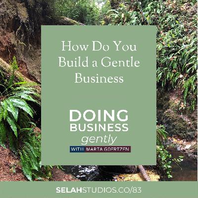 83 || How Do You Build A Gentle Business? 83 || How Do You Build A Gentle Business?