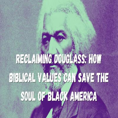 Reclaiming Douglass_ How Biblical Values Can Save the Soul of Black America Reclaiming Douglass_ How Biblical Values Can Save the Soul of Black America