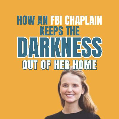 How an FBI Chaplain Keeps the Darkness Out of Her Home w/ Rev. Kristen Ellis