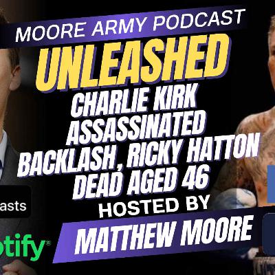 Charlie Kirk Assassinated Backlash, Ricky Hatton Dead aged 46| Moore Army Podcast (Unleashed) Episode 103.