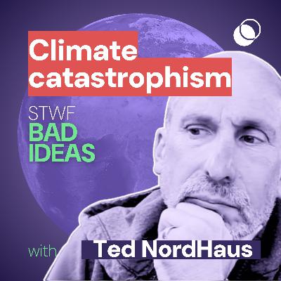Bad Idea #25 "Climate catastrophism" with Ted NordHaus