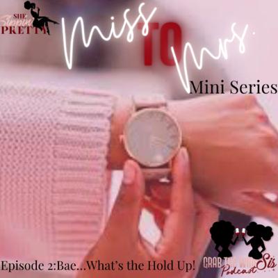 Miss to Mrs. Ep. #2 Bae…What’s The Hold Up?!