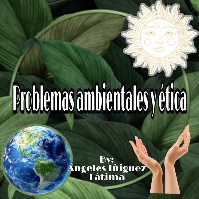 Problemas ambientales y su relación con la ética. Problemas ambientales y su relación con la ética.