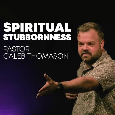 Spiritual Stubbornness | Pastor Caleb Thomason Spiritual Stubbornness | Pastor Caleb Thomason
