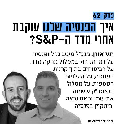 #62: איך הפנסיה עוקבת אחרי ה-S&P ולאן נעלם הנאסד״ק חגי אורן