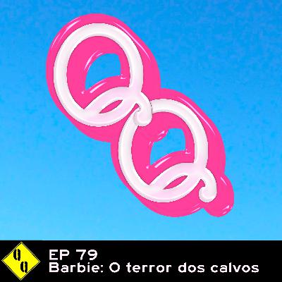 QQ 79 – Barbie: o terror dos calvos