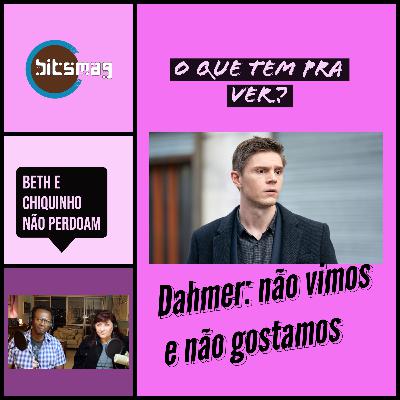 O Que Tem Pra Ver? Dahmer: não vimos e não gostamos...