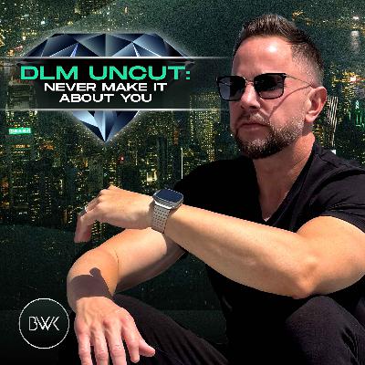 DLM Uncut: Never Make It About You DLM Uncut: Never Make It About You
