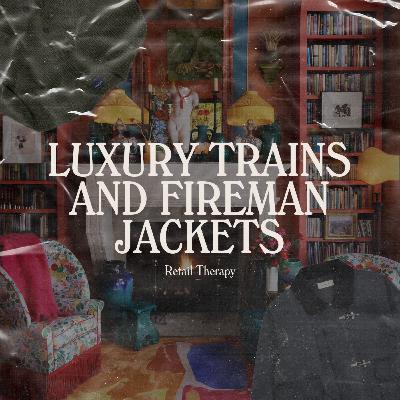 Retail Therapy 109: Luxury Trains and Fireman Jackets