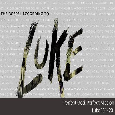 THE GOSPEL ACCORDING TO LUKE - Pt 20 - Perfect God, Perfect Mission - Luke 10.1-20