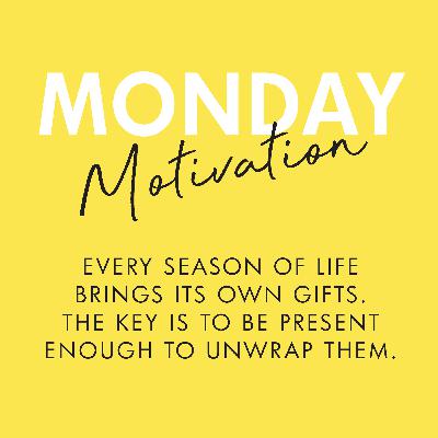 #389 - Monday Motivation: Every season of life brings its own gifts. The key is to be present enough to unwrap them