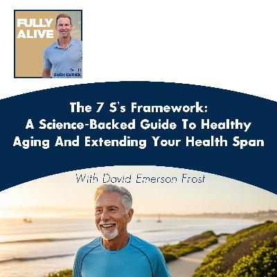 The 7 S’s Framework: A Science-Backed Guide To Healthy Aging And Extending Your Health Span With David Emerson Frost