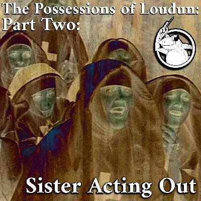 The Possessions of Loudun Part Two: Sister Acting Out The Possessions of Loudun Part Two: Sister Acting Out