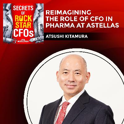 Reimagining the Role of CFO in Pharma at Astellas with Atsushi Kitamura Reimagining the Role of CFO in Pharma at Astellas with Atsushi Kitamura