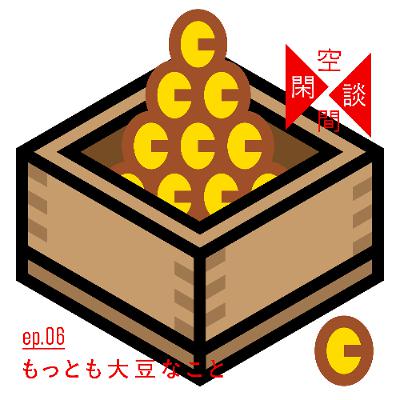 #ep.06 もっとも大豆なこと