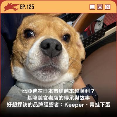 EP125. 比亞迪在日本市場越來越順利？ 基隆美食老店的傳承與故事、好想採訪的品牌經營者：Keeper、青蛙下蛋