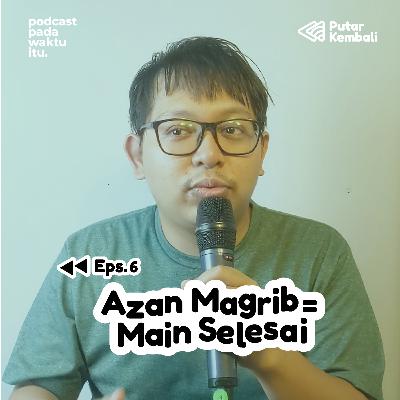 ⏪︎ 6 - Azan Magrib = Main Selesai ⏪︎ 6 - Azan Magrib = Main Selesai