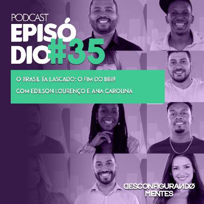 Episódio #35 - O Brasil tá lascado: o fim do BBB