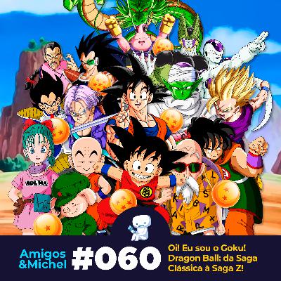 Amigos & Michel #060 - Oi! Eu sou o Goku! Dragon Ball: da Saga Clássica à Saga Z!