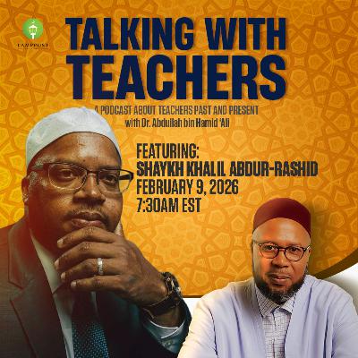Talking With Teachers-Season 6-Episode 8: Shaykh Khalil Abdur-Rashid